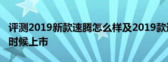 评测2019新款速腾怎么样及2019款速腾什么时候上市