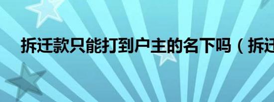 拆迁款只能打到户主的名下吗（拆迁款）