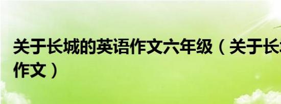 关于长城的英语作文六年级（关于长城的英语作文）