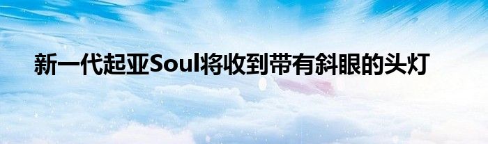 新一代起亚Soul将收到带有斜眼的头灯(图1)