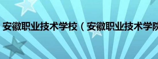 安徽职业技术学校（安徽职业技术学院在哪）