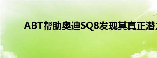 ABT帮助奥迪SQ8发现其真正潜力