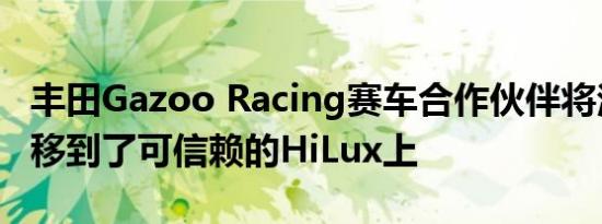 丰田Gazoo Racing赛车合作伙伴将注意力转移到了可信赖的HiLux上