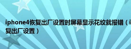 iphone4恢复出厂设置时屏幕显示花纹就报错（iphone4恢复出厂设置）