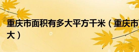 重庆市面积有多大平方千米（重庆市面积有多大）