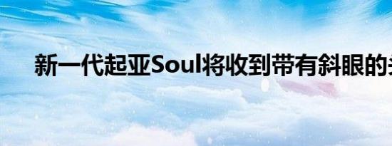 新一代起亚Soul将收到带有斜眼的头灯