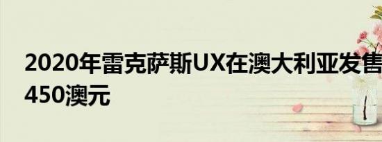 2020年雷克萨斯UX在澳大利亚发售 起价44450澳元