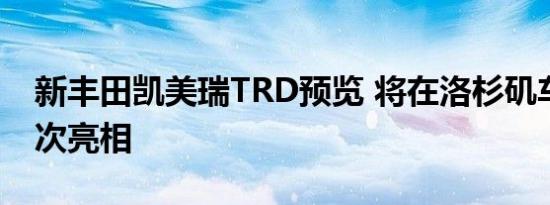 新丰田凯美瑞TRD预览 将在洛杉矶车展上首次亮相