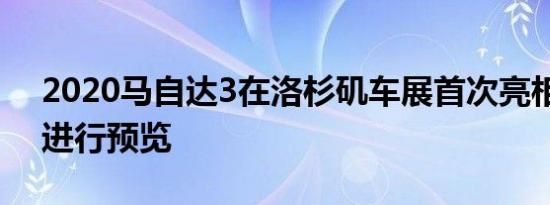 2020马自达3在洛杉矶车展首次亮相前再次进行预览