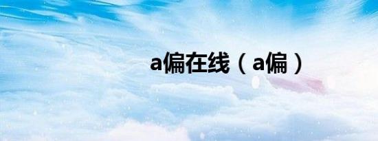 a偏在线（a偏）