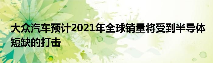 大众汽车预计2021年全球销量将受到半导体短缺的打击(图1)