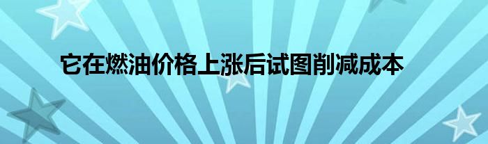 它在燃油价格上涨后试图削减成本(图1)