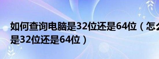 如何查询电脑是32位还是64位（怎么看电脑是32位还是64位）