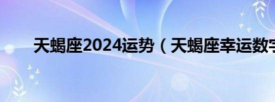 天蝎座2024运势（天蝎座幸运数字）