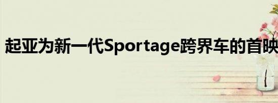 起亚为新一代Sportage跨界车的首映做准备