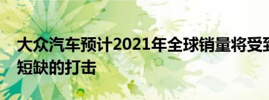 大众汽车预计2021年全球销量将受到半导体短缺的打击