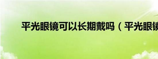 平光眼镜可以长期戴吗（平光眼镜）