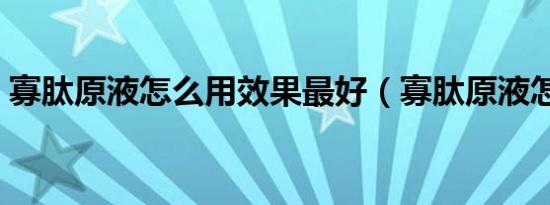 寡肽原液怎么用效果最好（寡肽原液怎么用）