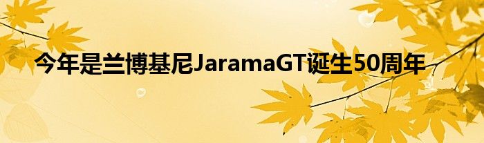 今年是兰博基尼JaramaGT诞生50周年(图1)