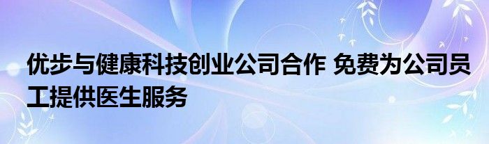 优步与健康科技创业公司合作 免费为公司员工提供医生服务(图1)