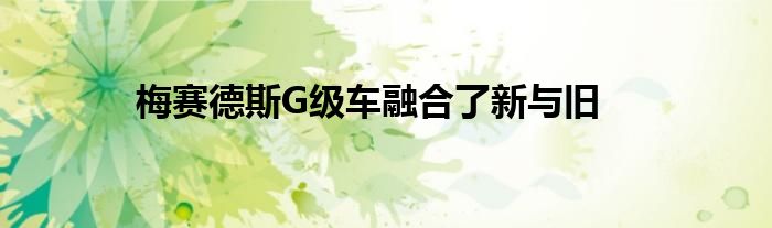 梅赛德斯G级车融合了新与旧(图1)