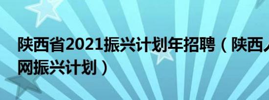 陕西省2021振兴计划年招聘（陕西人事考试网振兴计划）