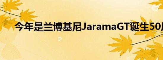 今年是兰博基尼JaramaGT诞生50周年