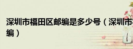 深圳市福田区邮编是多少号（深圳市福田区邮编）