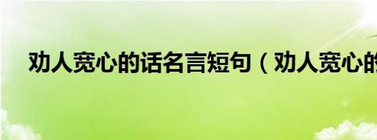 劝人宽心的话名言短句（劝人宽心的话）