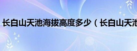 长白山天池海拔高度多少（长白山天池海拔）