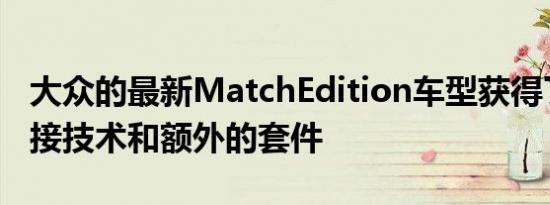 大众的最新MatchEdition车型获得了新的连接技术和额外的套件