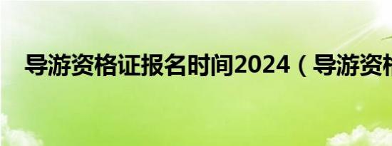 导游资格证报名时间2024（导游资格证）