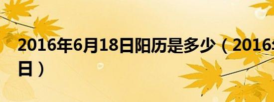 2016年6月18日阳历是多少（2016年6月18日）