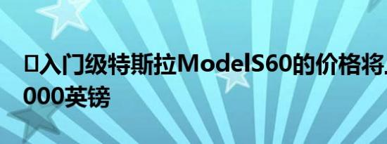 ​入门级特斯拉ModelS60的价格将上涨近3,000英镑