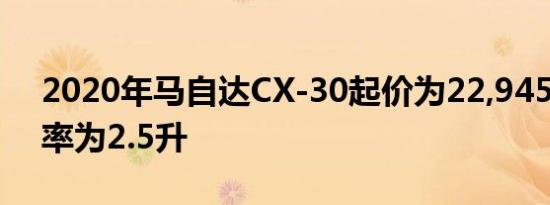 2020年马自达CX-30起价为22,945美元 功率为2.5升