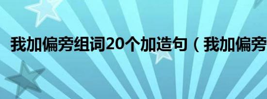 我加偏旁组词20个加造句（我加偏旁组词）