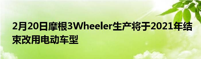 2月20日摩根3Wheeler生产将于2021年结束改用电动车型(图1)