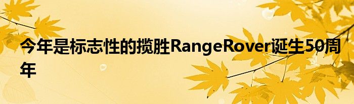 今年是标志性的揽胜RangeRover诞生50周年(图1)