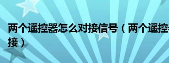 两个遥控器怎么对接信号（两个遥控器怎么对接）