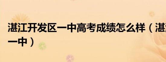 湛江开发区一中高考成绩怎么样（湛江开发区一中）