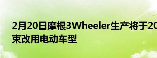 2月20日摩根3Wheeler生产将于2021年结束改用电动车型