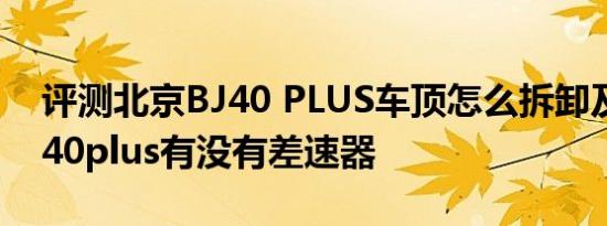 评测北京BJ40 PLUS车顶怎么拆卸及北京BJ40plus有没有差速器