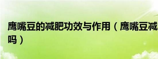 鹰嘴豆的减肥功效与作用（鹰嘴豆减肥是真的吗）