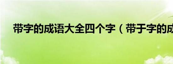 带字的成语大全四个字（带于字的成语）