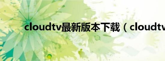 cloudtv最新版本下载（cloudtv）