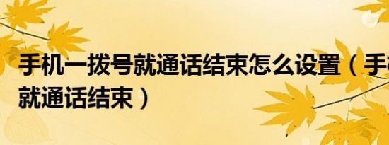 手机一拨号就通话结束怎么设置（手机一拨号就通话结束）