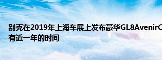 别克在2019年上海车展上发布豪华GL8AvenirConcept已有近一年的时间