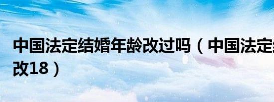 中国法定结婚年龄改过吗（中国法定结婚年龄改18）