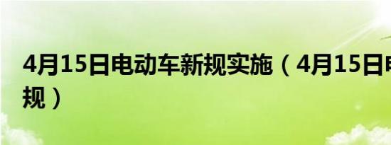 4月15日电动车新规实施（4月15日电动车新规）