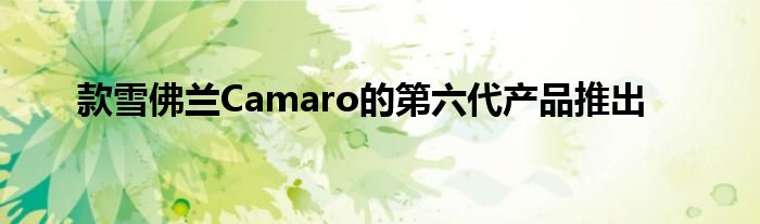 款雪佛兰Camaro的第六代产品推出(图1)